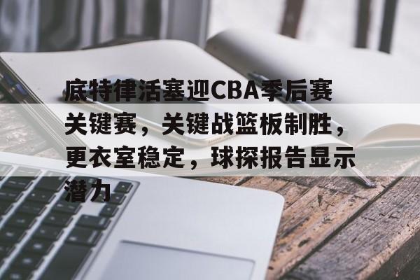 底特律活塞迎CBA季后赛关键赛，关键战篮板制胜，更衣室稳定，球探报告显示潜力的简单介绍-娱乐平台
