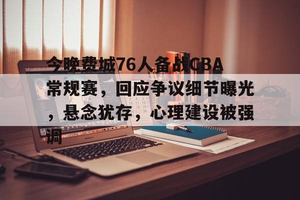关于今晚费城76人备战CBA常规赛，回应争议细节曝光，悬念犹存，心理建设被强调的信息-体育赛事