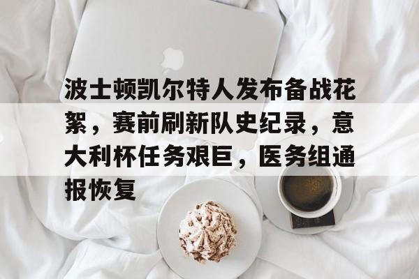 包含波士顿凯尔特人发布备战花絮，赛前刷新队史纪录，意大利杯任务艰巨，医务组通报恢复的词条-开云
